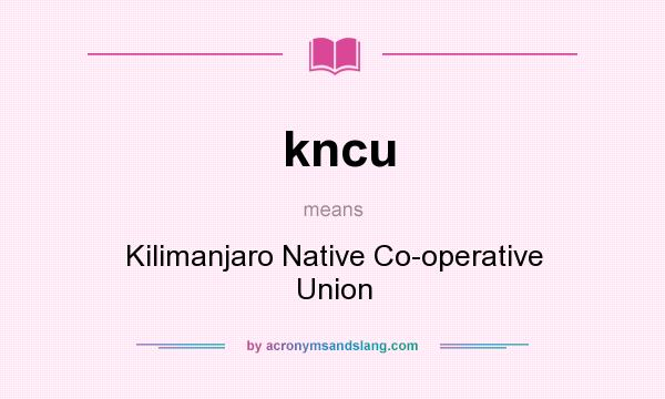 What does kncu mean? It stands for Kilimanjaro Native Co-operative Union
