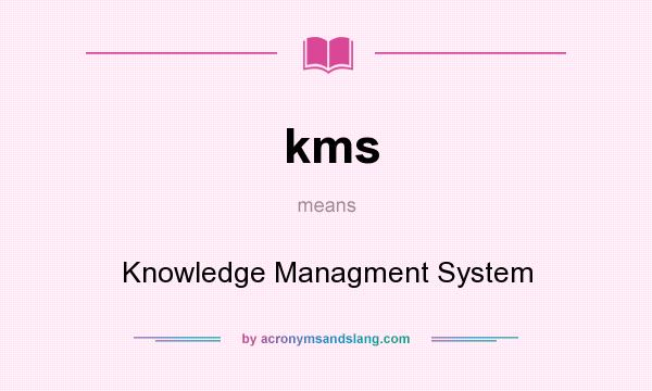 What does kms mean? It stands for Knowledge Managment System