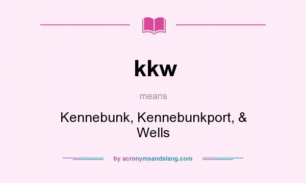 What does kkw mean? It stands for Kennebunk, Kennebunkport, & Wells