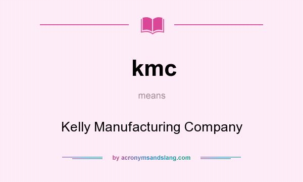 What does kmc mean? It stands for Kelly Manufacturing Company
