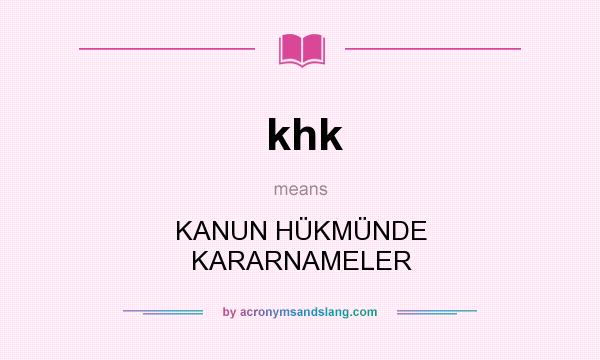 What does khk mean? It stands for KANUN HÜKMÜNDE KARARNAMELER
