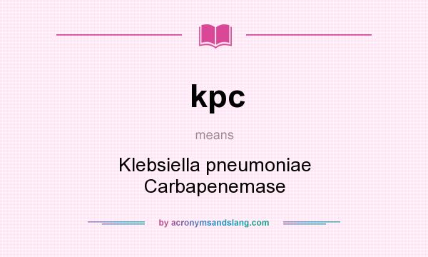 What does kpc mean? It stands for Klebsiella pneumoniae Carbapenemase