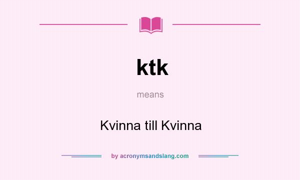 What does ktk mean? It stands for Kvinna till Kvinna