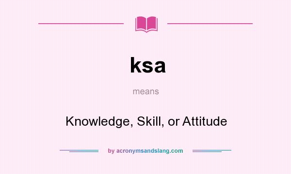 What does ksa mean? It stands for Knowledge, Skill, or Attitude