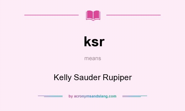 What does ksr mean? It stands for Kelly Sauder Rupiper