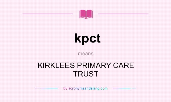 What does kpct mean? It stands for KIRKLEES PRIMARY CARE TRUST