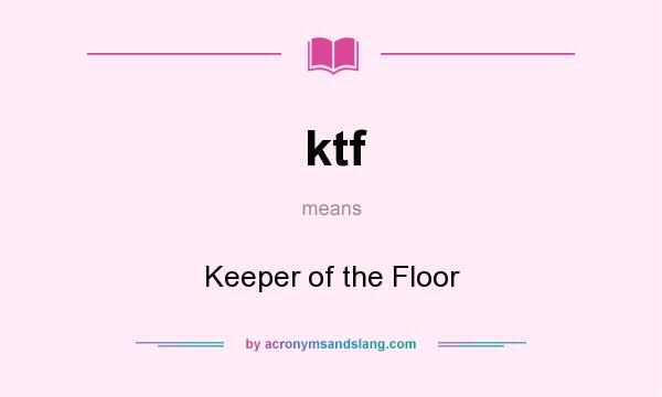 What does ktf mean? It stands for Keeper of the Floor