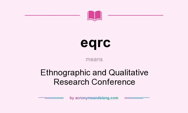 What does eqrc mean? It stands for Ethnographic and Qualitative Research Conference