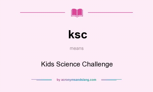 What does ksc mean? It stands for Kids Science Challenge