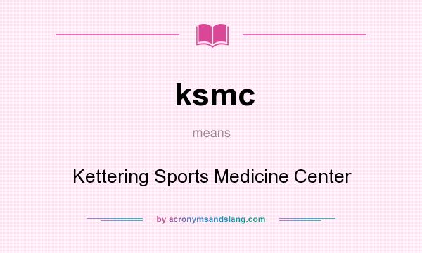 What does ksmc mean? It stands for Kettering Sports Medicine Center