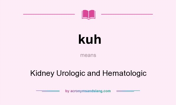 What does kuh mean? It stands for Kidney Urologic and Hematologic