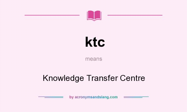 What does ktc mean? It stands for Knowledge Transfer Centre