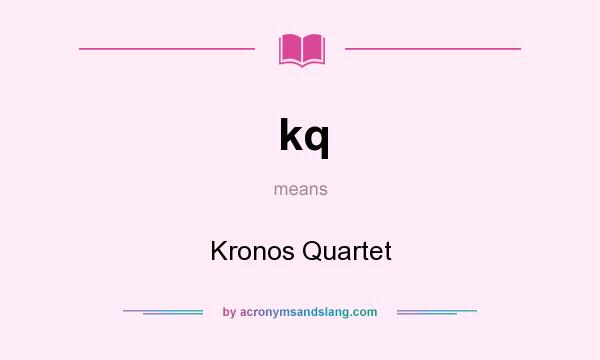 What does kq mean? It stands for Kronos Quartet