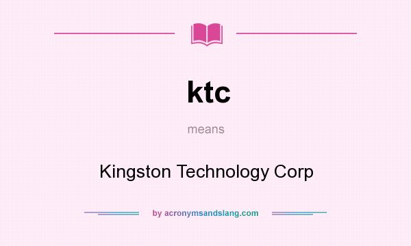 What does ktc mean? It stands for Kingston Technology Corp