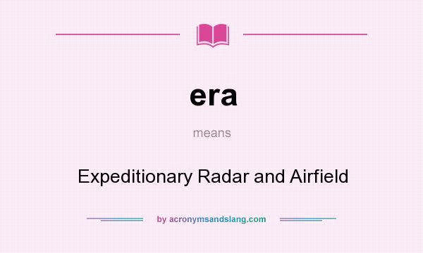 What does era mean? It stands for Expeditionary Radar and Airfield