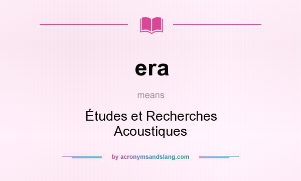 What does era mean? It stands for Études et Recherches Acoustiques