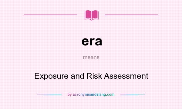 What does era mean? It stands for Exposure and Risk Assessment