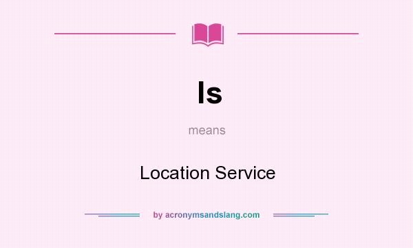 What does ls mean? It stands for Location Service