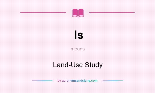What does ls mean? It stands for Land-Use Study