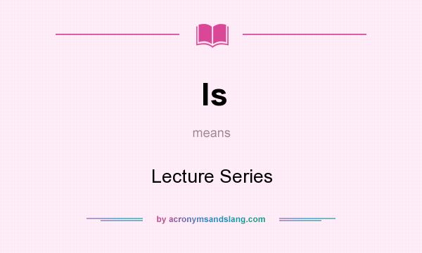 What does ls mean? It stands for Lecture Series