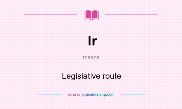 What does lr mean? It stands for Legislative route