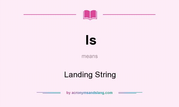 What does ls mean? It stands for Landing String