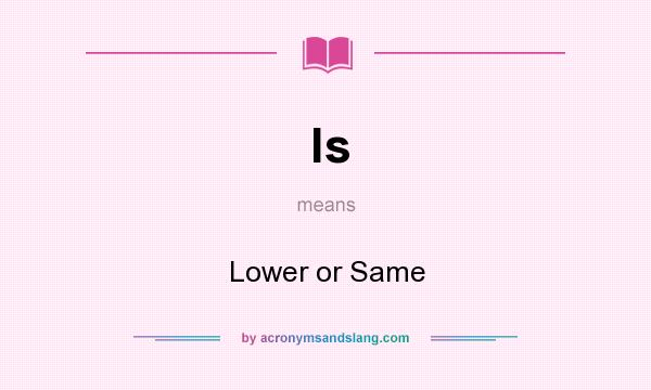 What does ls mean? It stands for Lower or Same