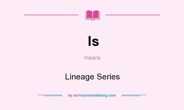 What does ls mean? It stands for Lineage Series