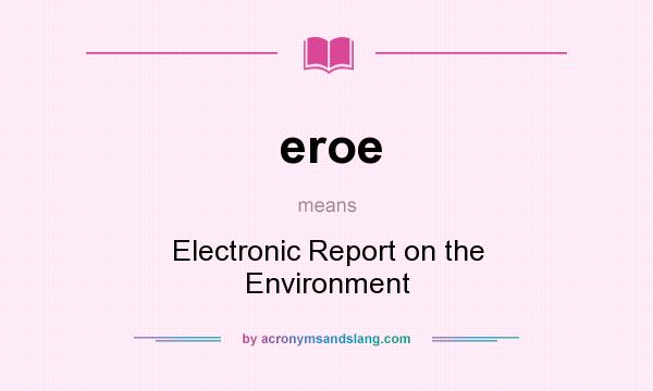 What does eroe mean? It stands for Electronic Report on the Environment