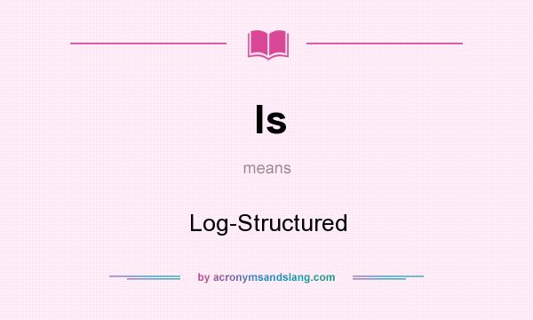 What does ls mean? It stands for Log-Structured