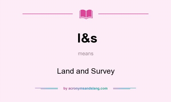 What does l&s mean? It stands for Land and Survey