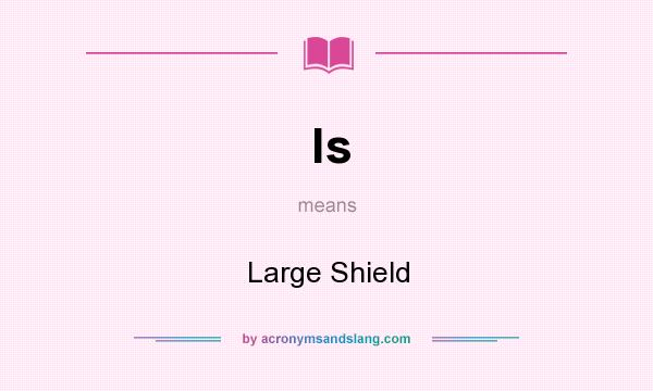 What does ls mean? It stands for Large Shield