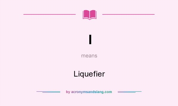 What does l mean? It stands for Liquefier