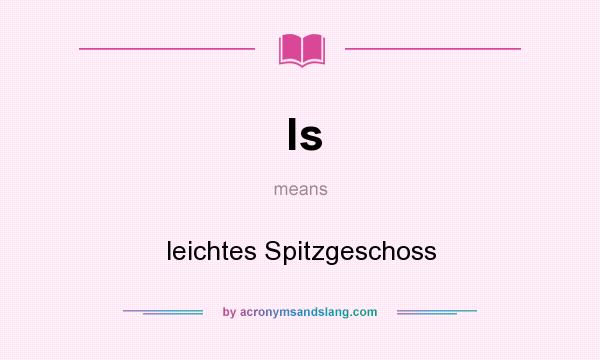 What does ls mean? It stands for leichtes Spitzgeschoss