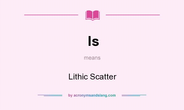 What does ls mean? It stands for Lithic Scatter