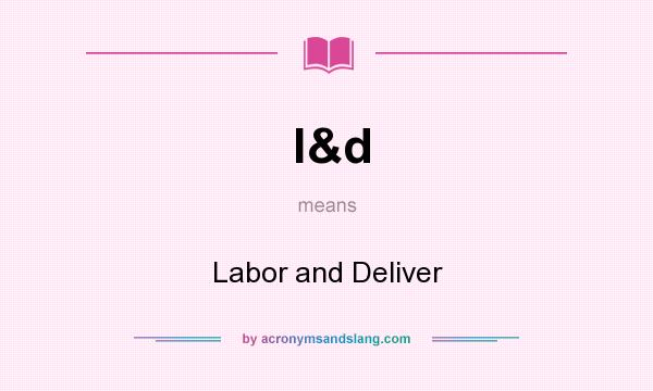 What does l&d mean? It stands for Labor and Deliver