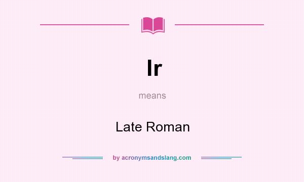 What does lr mean? It stands for Late Roman