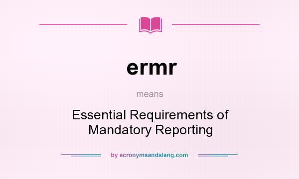 What does ermr mean? It stands for Essential Requirements of Mandatory Reporting