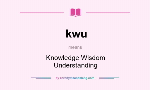 What does kwu mean? It stands for Knowledge Wisdom Understanding