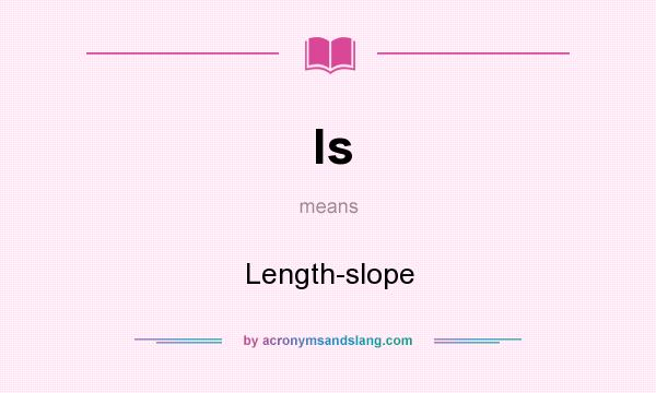 What does ls mean? It stands for Length-slope