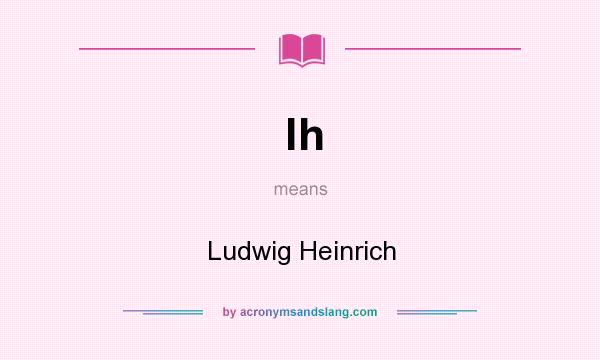 What does lh mean? It stands for Ludwig Heinrich