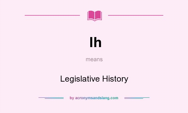 What does lh mean? It stands for Legislative History