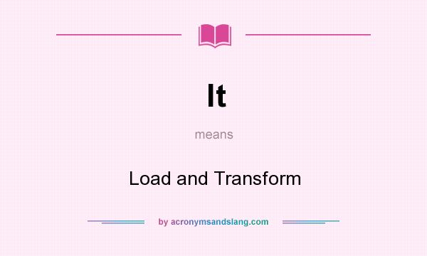 What does lt mean? It stands for Load and Transform