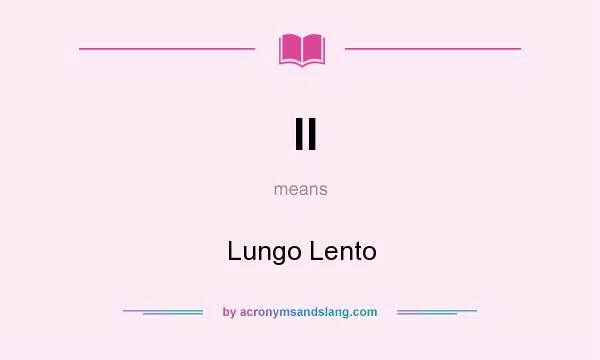 What does ll mean? It stands for Lungo Lento