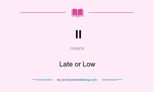 What does ll mean? It stands for Late or Low