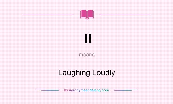 What does ll mean? It stands for Laughing Loudly