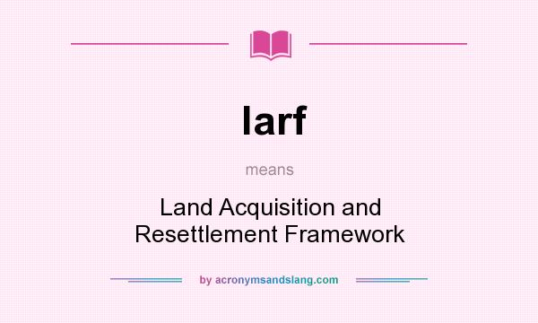 What does larf mean? It stands for Land Acquisition and Resettlement Framework