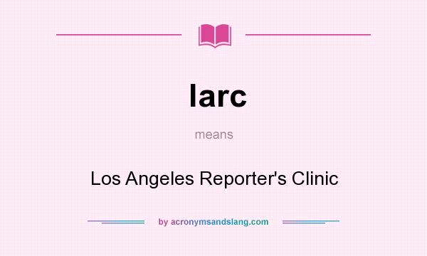 What does larc mean? It stands for Los Angeles Reporter`s Clinic