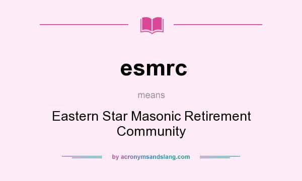 What does esmrc mean? It stands for Eastern Star Masonic Retirement Community