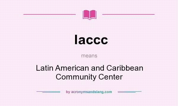 What does laccc mean? It stands for Latin American and Caribbean Community Center